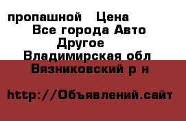 пропашной › Цена ­ 45 000 - Все города Авто » Другое   . Владимирская обл.,Вязниковский р-н